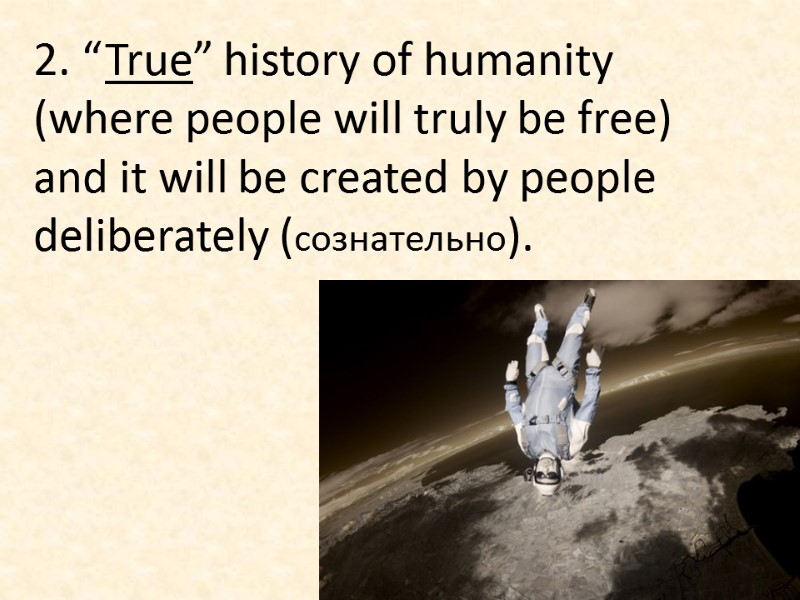 2. “True” history of humanity (where people will truly be free) and it will